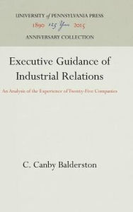 Title: Executive Guidance of Industrial Relations: An Analysis of the Experience of Twenty-Five Companies, Author: C. Canby Balderston