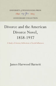 Title: Divorce and the American Divorce Novel, 1858-1937: A Study of Literary Reflections of Social Influences, Author: James Harwood Barnett