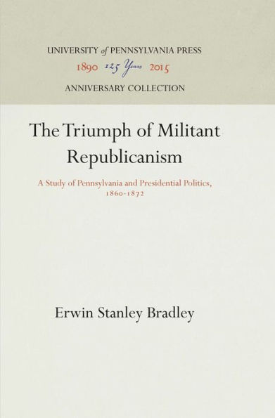 The Triumph of Militant Republicanism: A Study of Pennsylvania and Presidential Politics, 186-1872