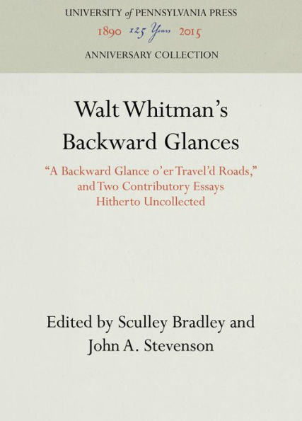 Walt Whitman's Backward Glances: "A Backward Glance o'er Travel'd Roads," and Two Contributory Essays Hitherto Uncollected