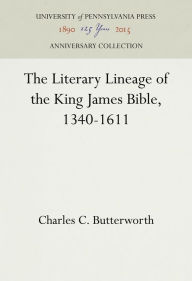 Title: The Literary Lineage of the King James Bible, 1340-1611, Author: Charles C. Butterworth