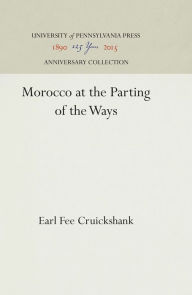 Title: Morocco at the Parting of the Ways, Author: Earl Fee Cruickshank