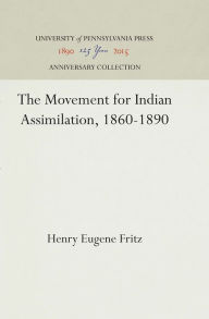 Title: The Movement for Indian Assimilation, 1860-1890, Author: Henry E. Fritz