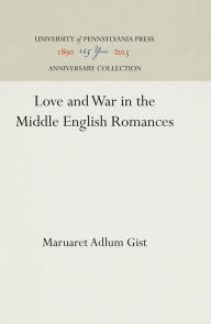 Title: Love and War in the Middle English Romances, Author: Margaret Adlum Gist