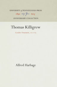 Title: Thomas Killigrew: Cavalier Dramatist, 1612-83, Author: Alfred Harbage