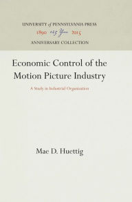 Title: Economic Control of the Motion Picture Industry: A Study in Industrial Organization, Author: Mae D. Huettig