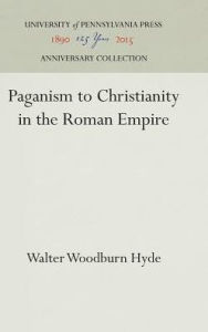 Title: Paganism to Christianity in the Roman Empire, Author: Walter Woodburn Hyde