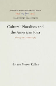 Title: Cultural Pluralism and the American Idea: An Essay in Social Philosophy, Author: Horace Meyer Kallen