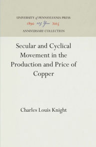 Title: Secular and Cyclical Movement in the Production and Price of Copper, Author: Charles Louis Knight