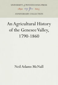 Title: An Agricultural History of the Genesee Valley, 1790-1860, Author: Neil Adams McNall