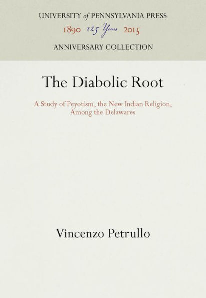 The Diabolic Root: A Study of Peyotism, the New Indian Religion, Among the Delawares