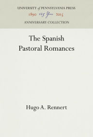 Title: The Spanish Pastoral Romances, Author: Hugo A. Rennert
