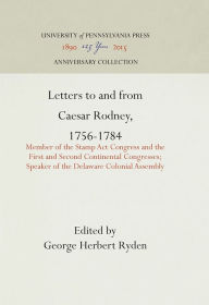 Title: Letters to and from Caesar Rodney, 1756-1784: Member of the Stamp Act Congress and the First and Second Continental Congresses; Speaker of the Delaware Colonial Assembly, Author: George Herbert Ryden