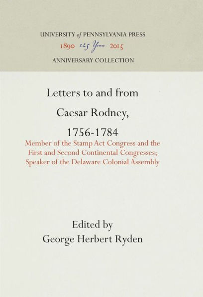 Letters to and from Caesar Rodney, 1756-1784: Member of the Stamp Act Congress and the First and Second Continental Congresses; Speaker of the Delaware Colonial Assembly