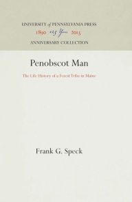 Title: Penobscot Man: The Life History of a Forest Tribe in Maine, Author: Frank G. Speck