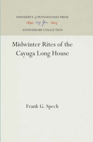 Title: Midwinter Rites of the Cayuga Long House, Author: Frank G. Speck