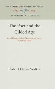 Title: The Poet and the Gilded Age: Social Themes in Late Nineteenth-Century American Verse, Author: Robert Harris Walker