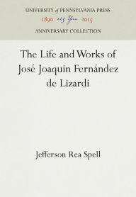 Title: The Life and Works of José Joaquin Fernández de Lizardi, Author: Jefferson Rea Spell