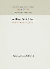 Title: William Strickland: Architect and Engineer, 1788-1854, Author: Agnes Addison Gilchrist