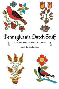 Title: Pennsylvania Dutch Stuff: A Guide to Country Antiques, Author: Earl F. Robacker