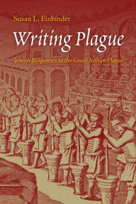 Title: Writing Plague: Jewish Responses to the Great Italian Plague, Author: Susan L. Einbinder