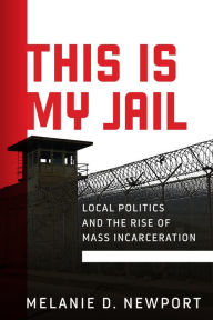 Free it e books download This Is My Jail: Local Politics and the Rise of Mass Incarceration 9781512823493 by Melanie Newport, Melanie Newport iBook RTF ePub