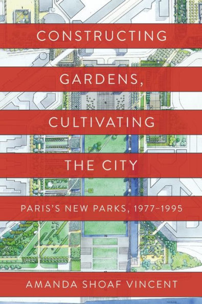 Constructing Gardens, Cultivating the City: Paris's New Parks, 1977-1995