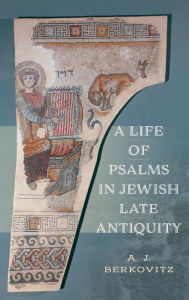 Title: A Life of Psalms in Jewish Late Antiquity, Author: A. J. Berkovitz