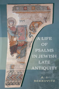 Title: A Life of Psalms in Jewish Late Antiquity, Author: A. J. Berkovitz