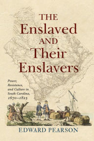 Title: The Enslaved and Their Enslavers: Power, Resistance, and Culture in South Carolina, 1670-1825, Author: Edward Pearson