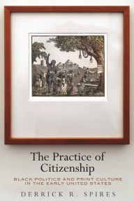 Download pdfs of books free The Practice of Citizenship: Black Politics and Print Culture in the Early United States 9781512824469