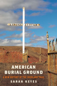 Title: American Burial Ground: A New History of the Overland Trail, Author: Sarah Keyes