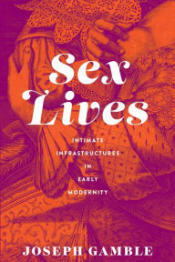Title: Sex Lives: Intimate Infrastructures in Early Modernity, Author: Joseph Gamble
