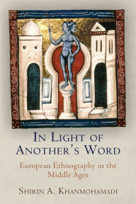 Title: In Light of Another's Word: European Ethnography in the Middle Ages, Author: Shirin A. Khanmohamadi