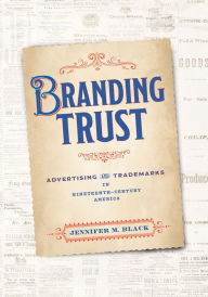Title: Branding Trust: Advertising and Trademarks in Nineteenth-Century America, Author: Jennifer M. Black
