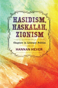 Title: Hasidism, Haskalah, Zionism: Chapters in Literary Politics, Author: Hannan Hever