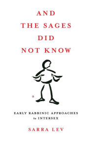 Title: And the Sages Did Not Know: Early Rabbinic Approaches to Intersex, Author: Sarra Lev