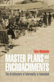 Title: Master Plans and Encroachments: The Architecture of Informality in Islamabad, Author: Faiza Moatasim