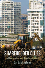 Title: Shareholder Cities: Land Transformations Along Urban Corridors in India, Author: Sai Balakrishnan