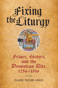 Google free books download pdf Fixing the Liturgy: Friars, Sisters, and the Dominican Rite, 1256-1516 by Claire Taylor Jones 9781512825688
