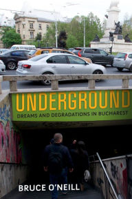 Title: Underground: Dreams and Degradations in Bucharest, Author: Bruce O'Neill