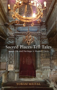 Title: Sacred Places Tell Tales: Jewish Life and Heritage in Modern Cairo, Author: Yoram Meital