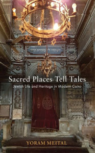 Title: Sacred Places Tell Tales: Jewish Life and Heritage in Modern Cairo, Author: Yoram Meital