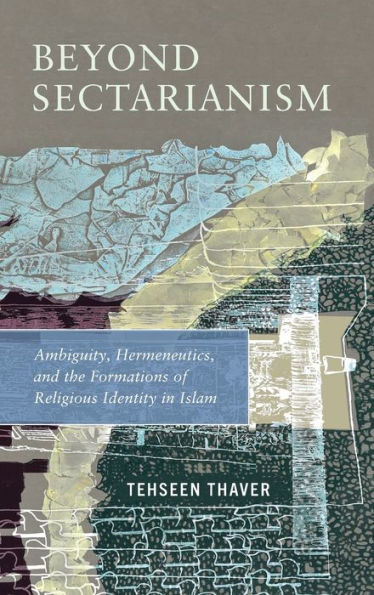 Beyond Sectarianism: Ambiguity, Hermeneutics, and the Formations of Religious Identity Islam