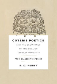 Title: Coterie Poetics and the Beginnings of the English Literary Tradition: From Chaucer to Spenser, Author: R. D. Perry