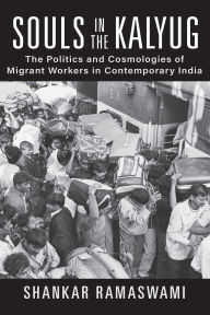 Free easy ebooks download Souls in the Kalyug: The Politics and Cosmologies of Migrant Workers in Contemporary India 9781512826647 by Shankar Ramaswami