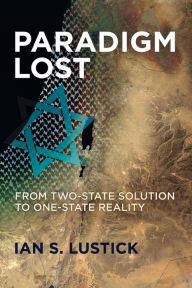 Title: Paradigm Lost: From Two-State Solution to One-State Reality, Author: Ian S. Lustick