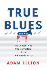 Title: True Blues: The Contentious Transformation of the Democratic Party, Author: Adam Hilton