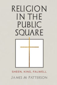 Title: Religion in the Public Square: Sheen, King, Falwell, Author: James M. Patterson