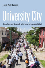 Title: University City: History, Race, and Community in the Era of the Innovation District, Author: Laura Wolf-Powers
